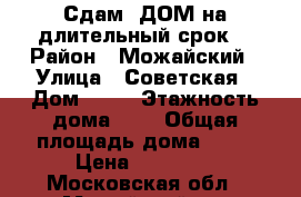 Сдам  ДОМ на длительный срок  › Район ­ Можайский › Улица ­ Советская › Дом ­ 12 › Этажность дома ­ 2 › Общая площадь дома ­ 50 › Цена ­ 15 000 - Московская обл., Можайский р-н Недвижимость » Дома, коттеджи, дачи аренда   